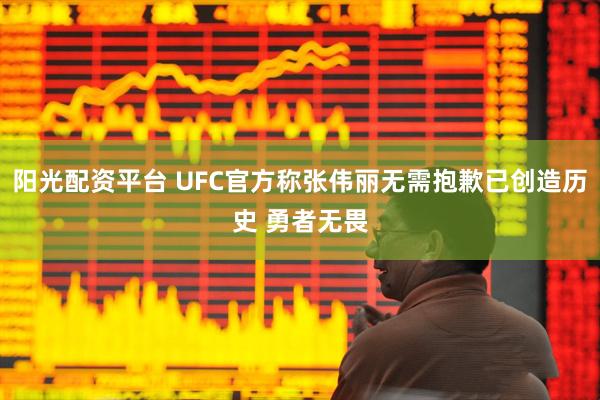 阳光配资平台 UFC官方称张伟丽无需抱歉已创造历史 勇者无畏