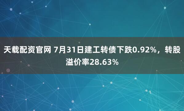 天载配资官网 7月31日建工转债下跌0.92%，转股溢价率28.63%