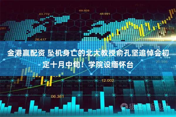 金港赢配资 坠机身亡的北大教授俞孔坚追悼会初定十月中旬！学院设缅怀台