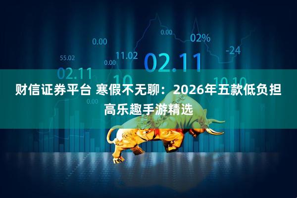 财信证券平台 寒假不无聊：2026年五款低负担高乐趣手游精选