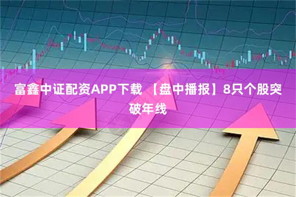 富鑫中证配资APP下载 【盘中播报】8只个股突破年线